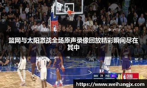 篮网与太阳激战全场原声录像回放精彩瞬间尽在其中